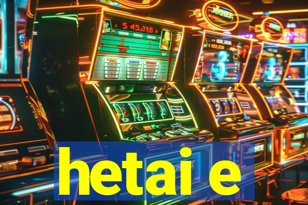 hetai e